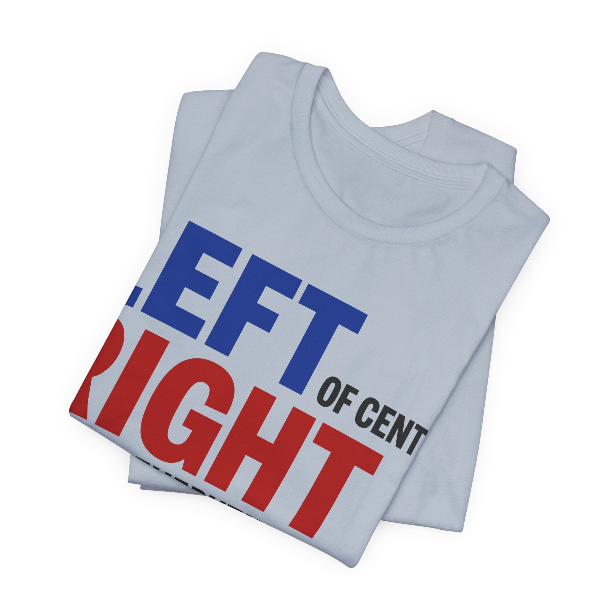 Left of Center, Right About Everything T-Shirt | Progressive Political Graphic Tee