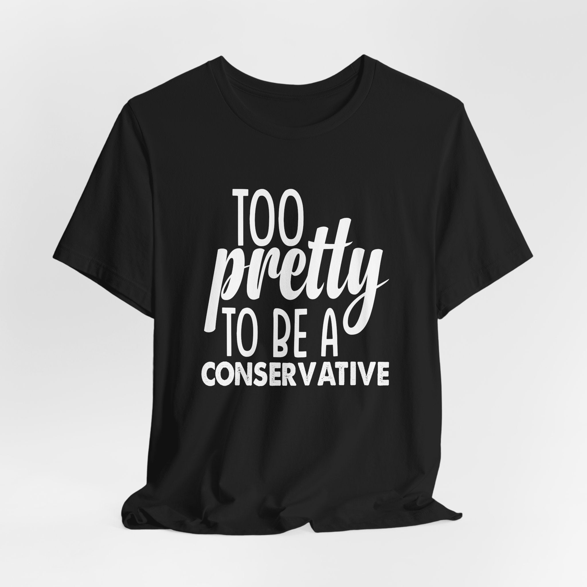 Too Pretty to be a Conservative Unisex T-Shirt - Funny Liberal Progressive Democrat Shirt