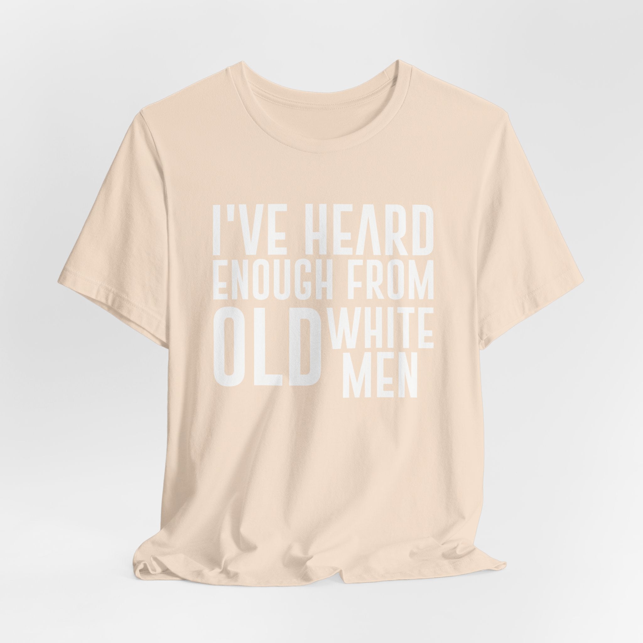 I've Hear Enough from Old White Men Unisex T-Shirt - Smash the Patriarchy - Encourage Diversity