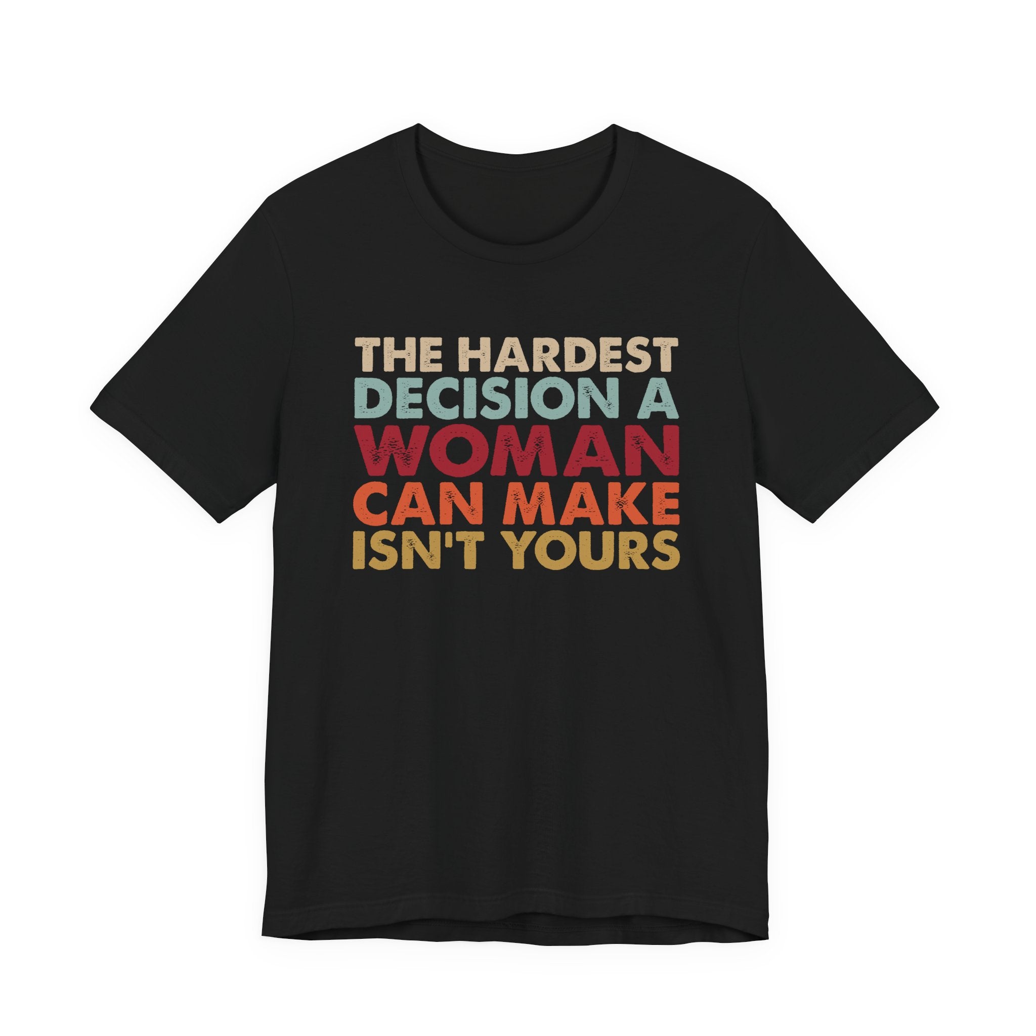 The Hardest Decision a Woman Can Make Isn't Yours Unisex T-Shirt - Progressive Pro-Choice Tee - Women's Reproductive Rights