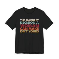 The Hardest Decision a Woman Can Make Isn't Yours Unisex T-Shirt - Progressive Pro-Choice Tee - Women's Reproductive Rights