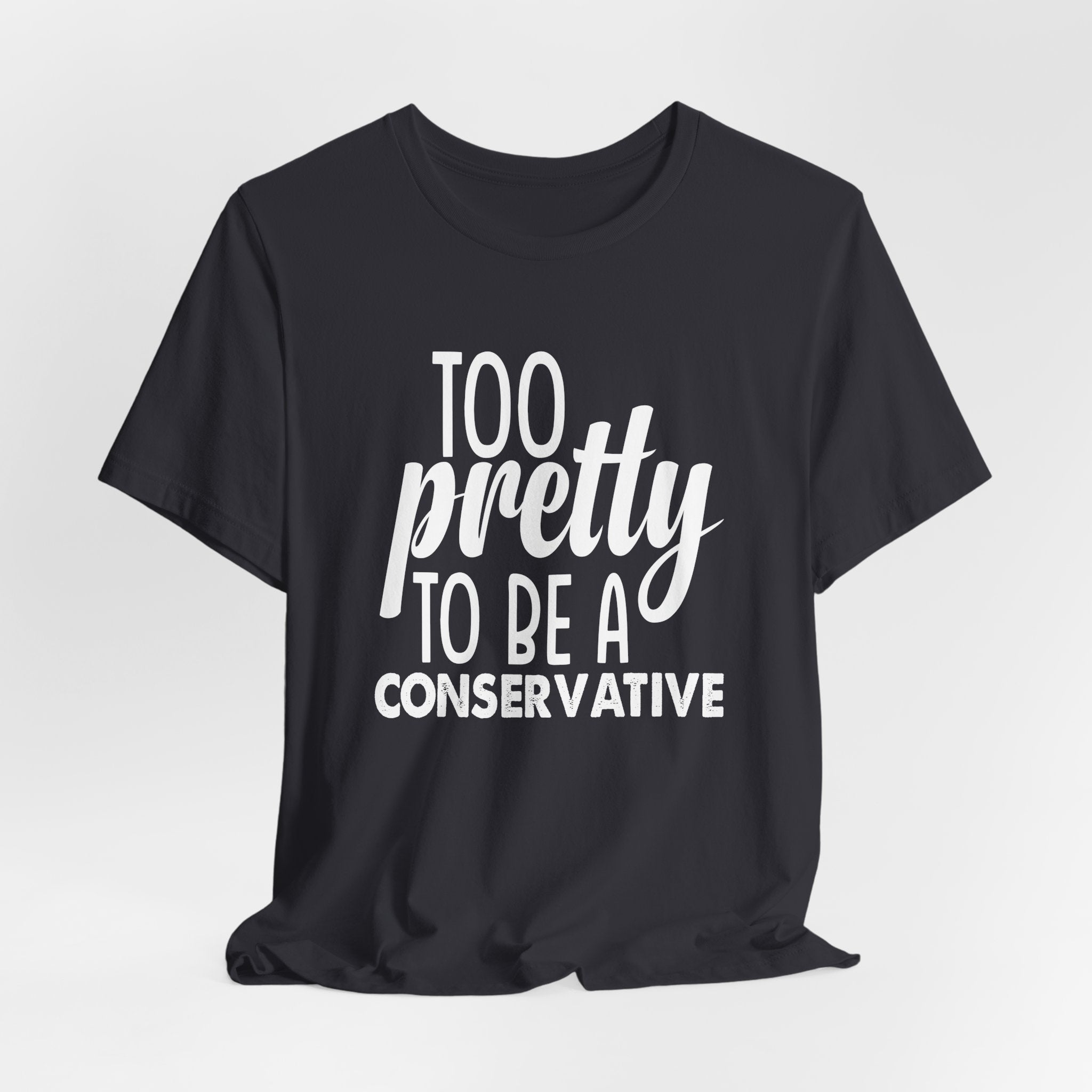 Too Pretty to be a Conservative Unisex T-Shirt - Funny Liberal Progressive Democrat Shirt