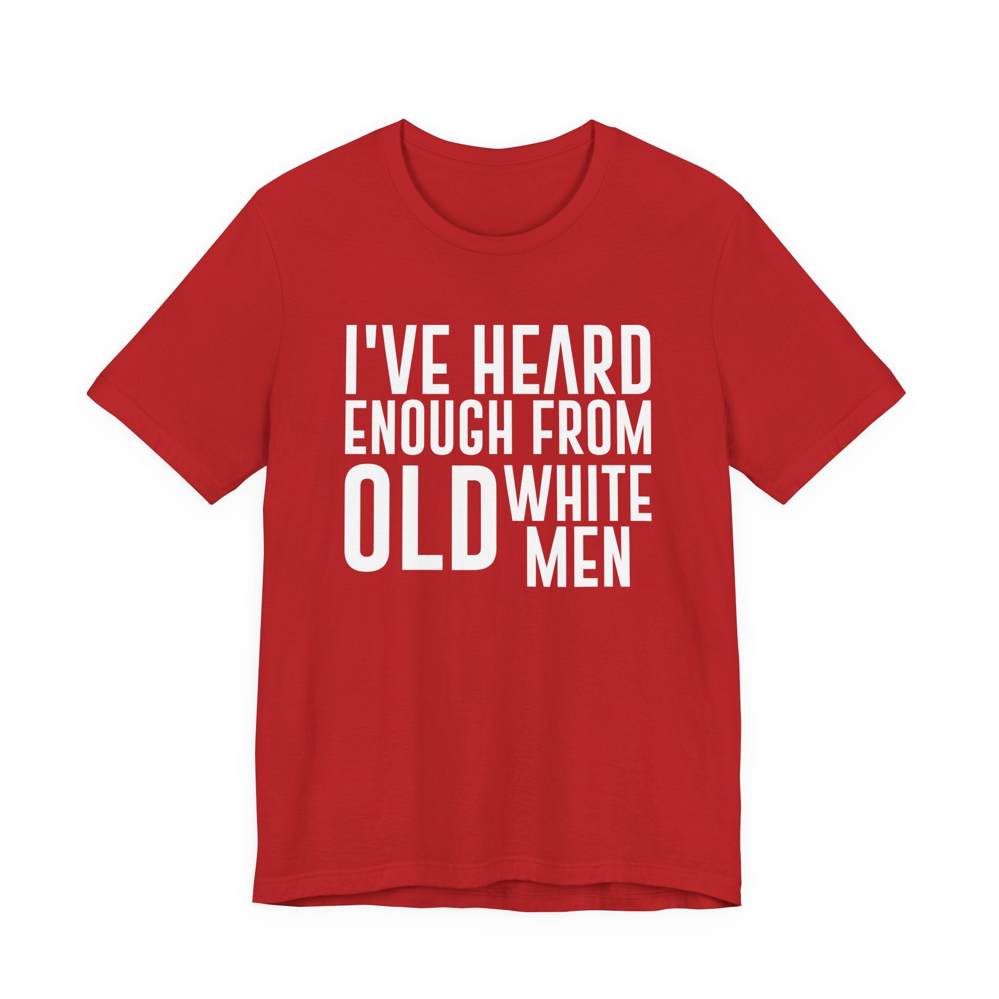 I've Hear Enough from Old White Men Unisex T-Shirt - Smash the Patriarchy - Encourage Diversity