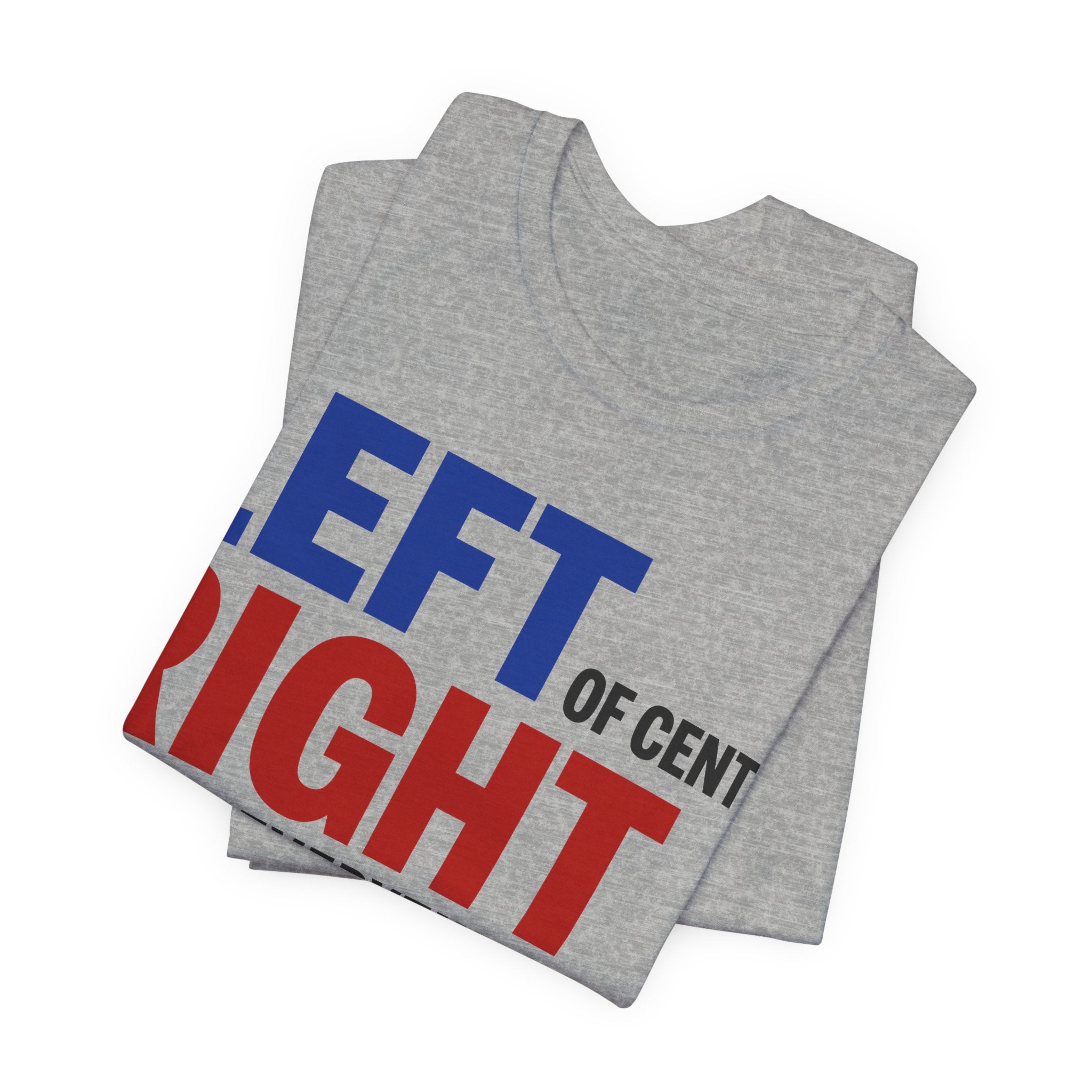 Left of Center, Right About Everything T-Shirt | Progressive Political Graphic Tee