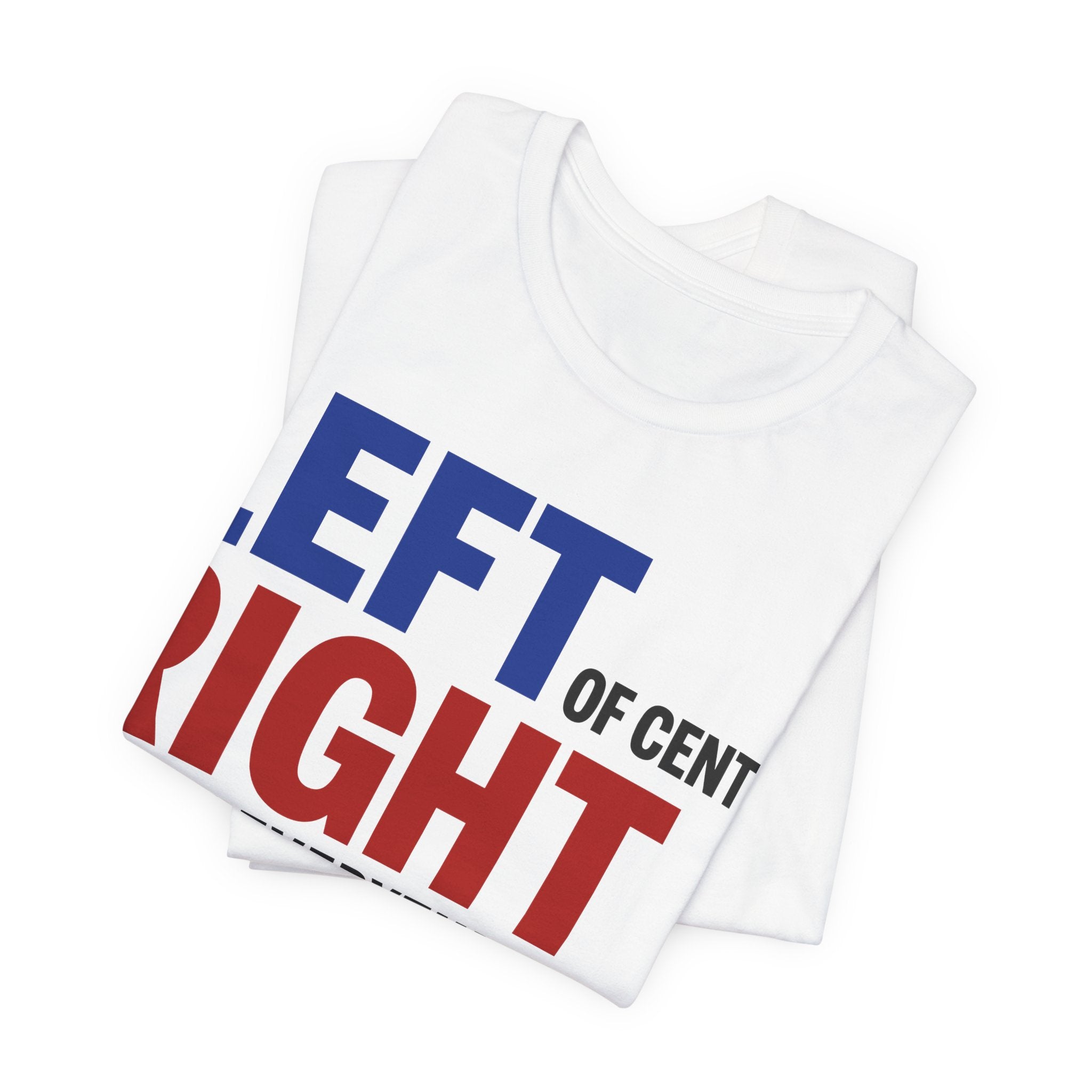 Left of Center, Right About Everything T-Shirt | Progressive Political Graphic Tee