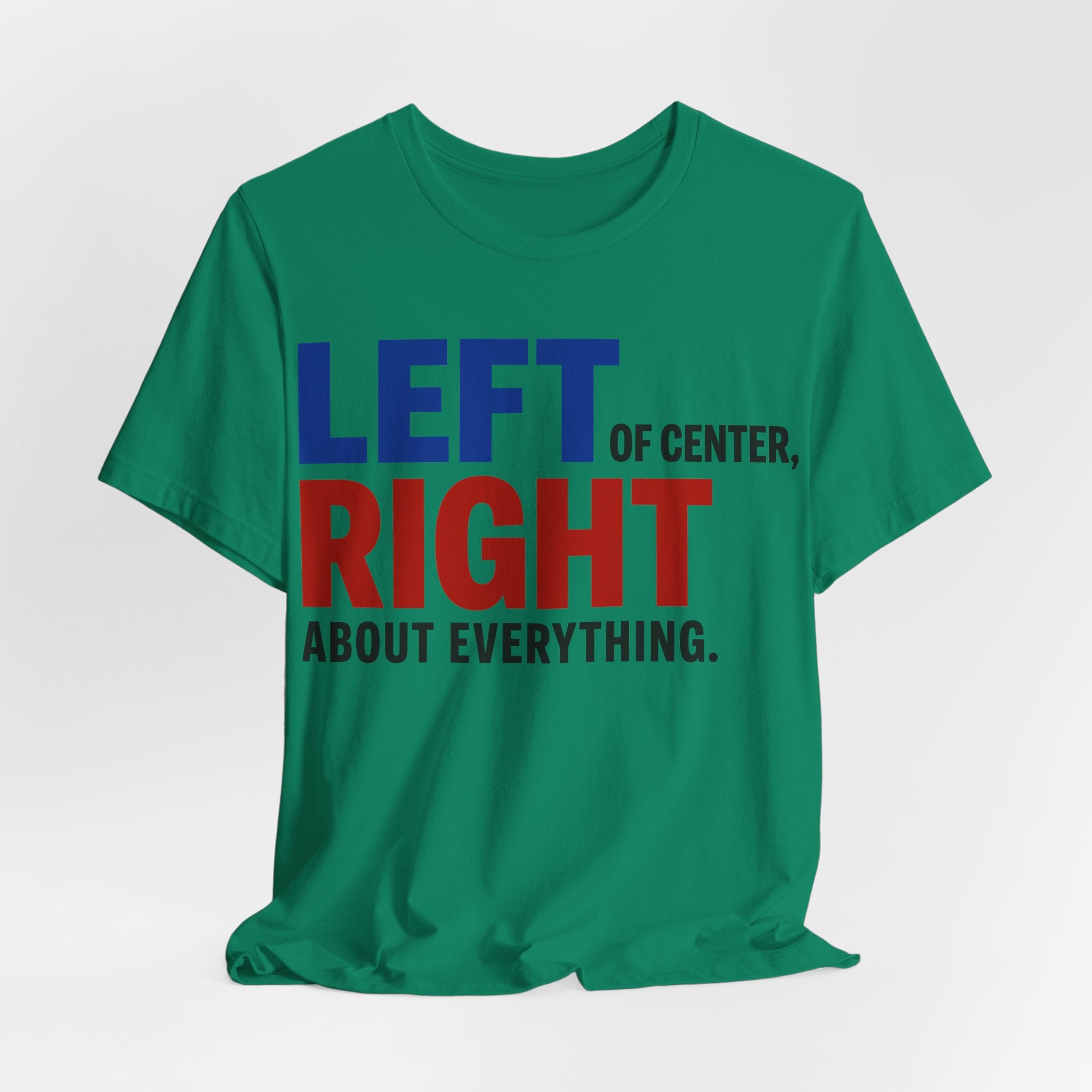 Left of Center, Right About Everything T-Shirt | Progressive Political Graphic Tee