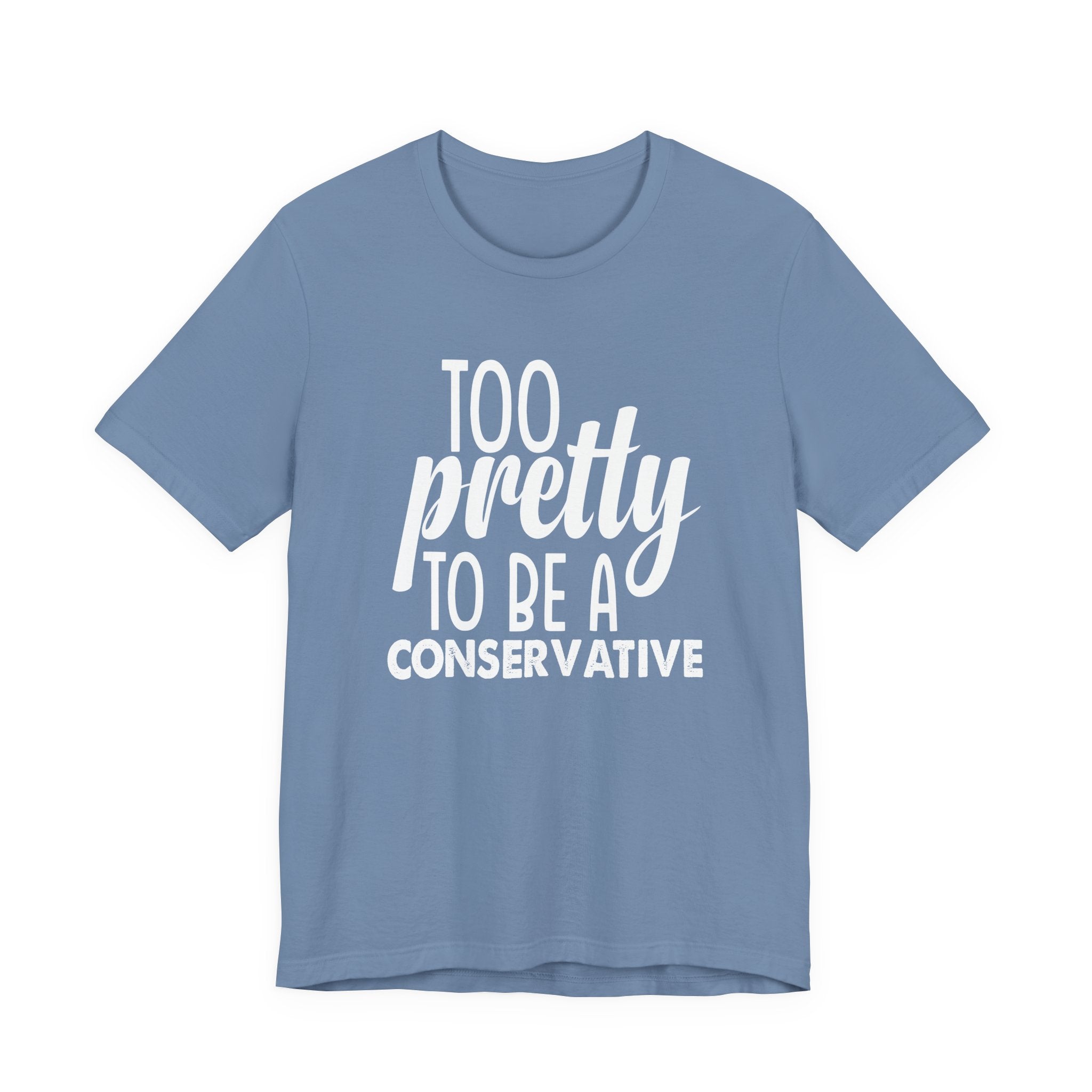 Too Pretty to be a Conservative Unisex T-Shirt - Funny Liberal Progressive Democrat Shirt