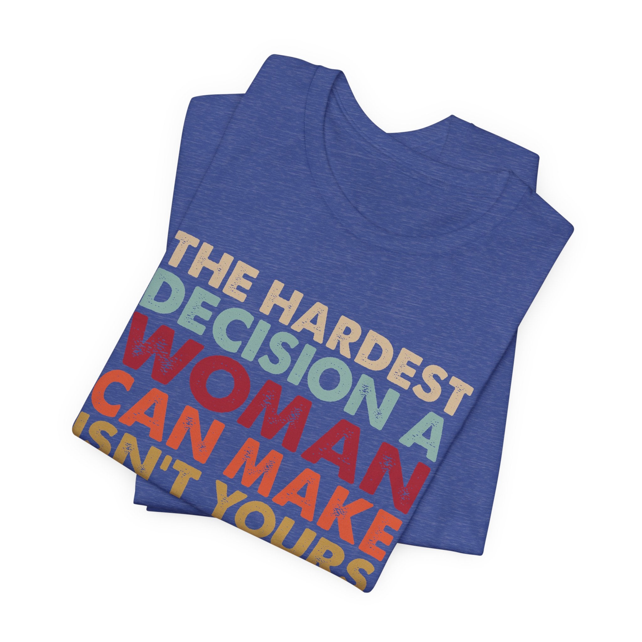 The Hardest Decision a Woman Can Make Isn't Yours Unisex T-Shirt - Progressive Pro-Choice Tee - Women's Reproductive Rights