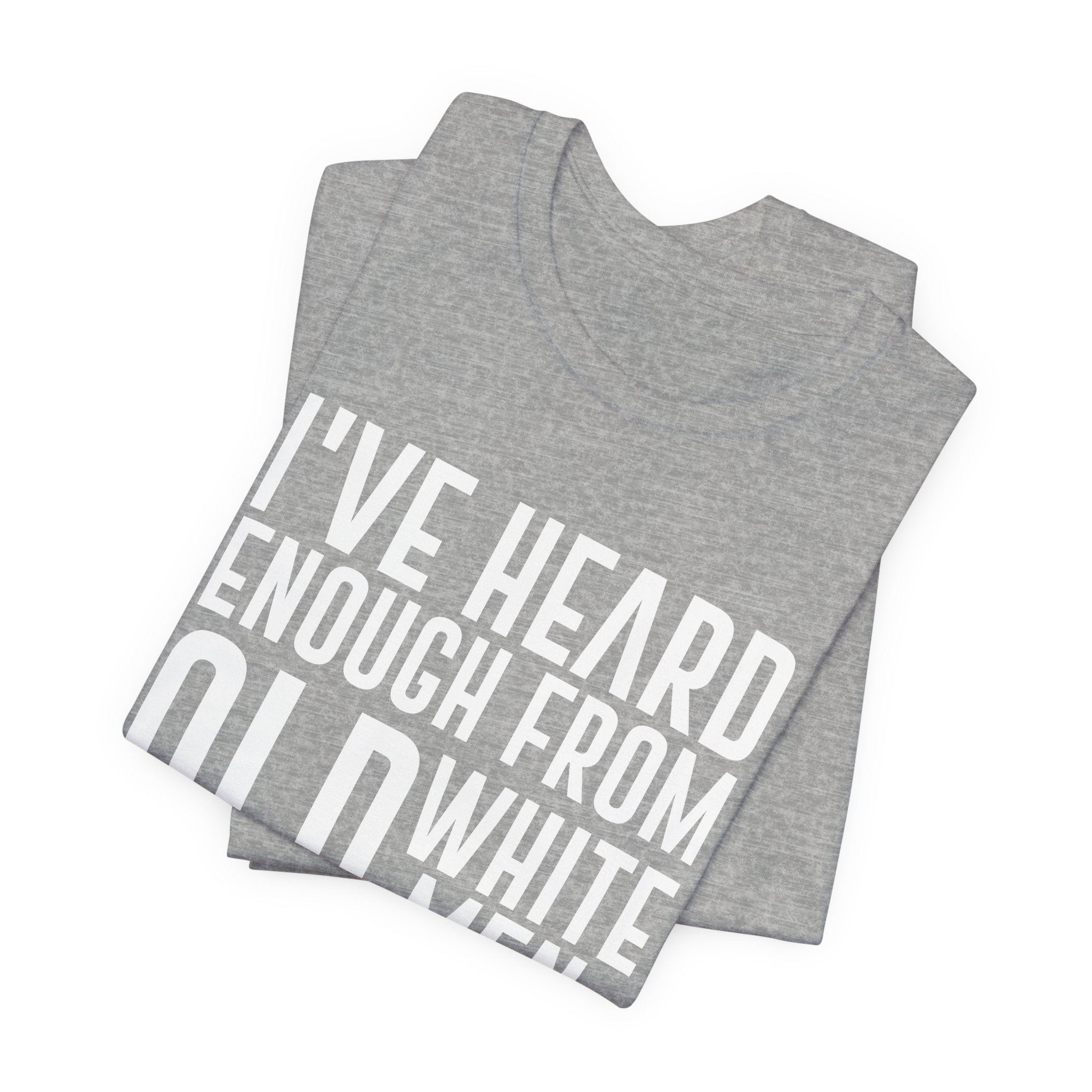 I've Hear Enough from Old White Men Unisex T-Shirt - Smash the Patriarchy - Encourage Diversity
