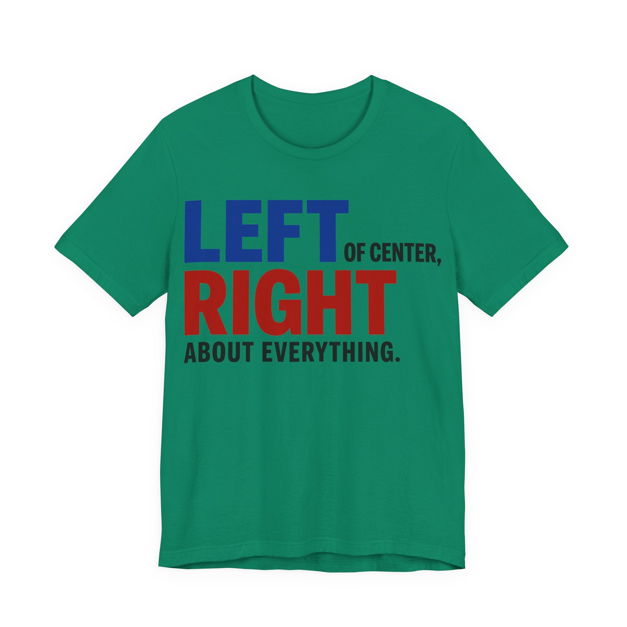 Left of Center, Right About Everything T-Shirt | Progressive Political Graphic Tee