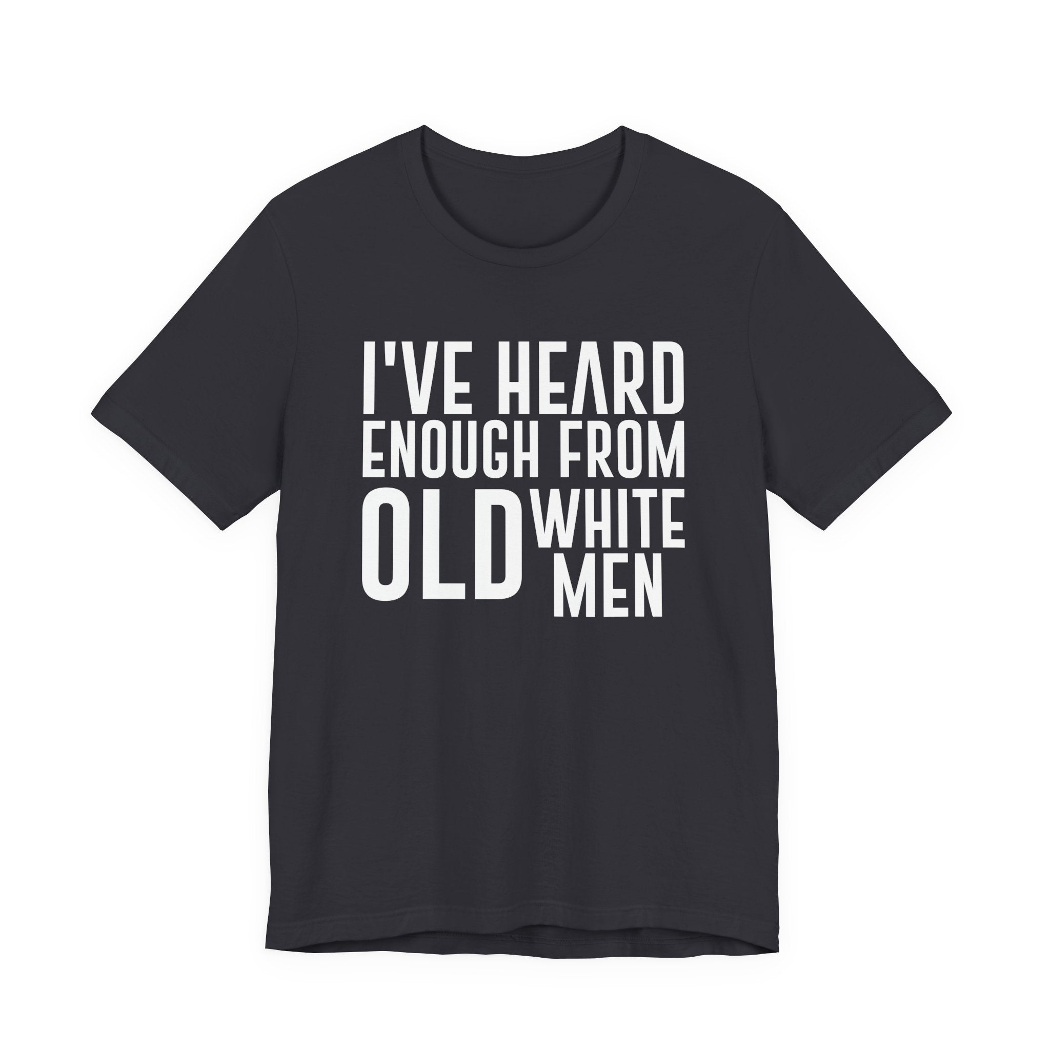 I've Hear Enough from Old White Men Unisex T-Shirt - Smash the Patriarchy - Encourage Diversity