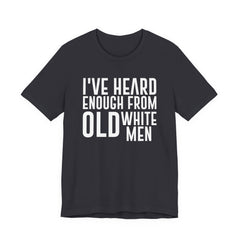 I've Hear Enough from Old White Men Unisex T-Shirt - Smash the Patriarchy - Encourage Diversity