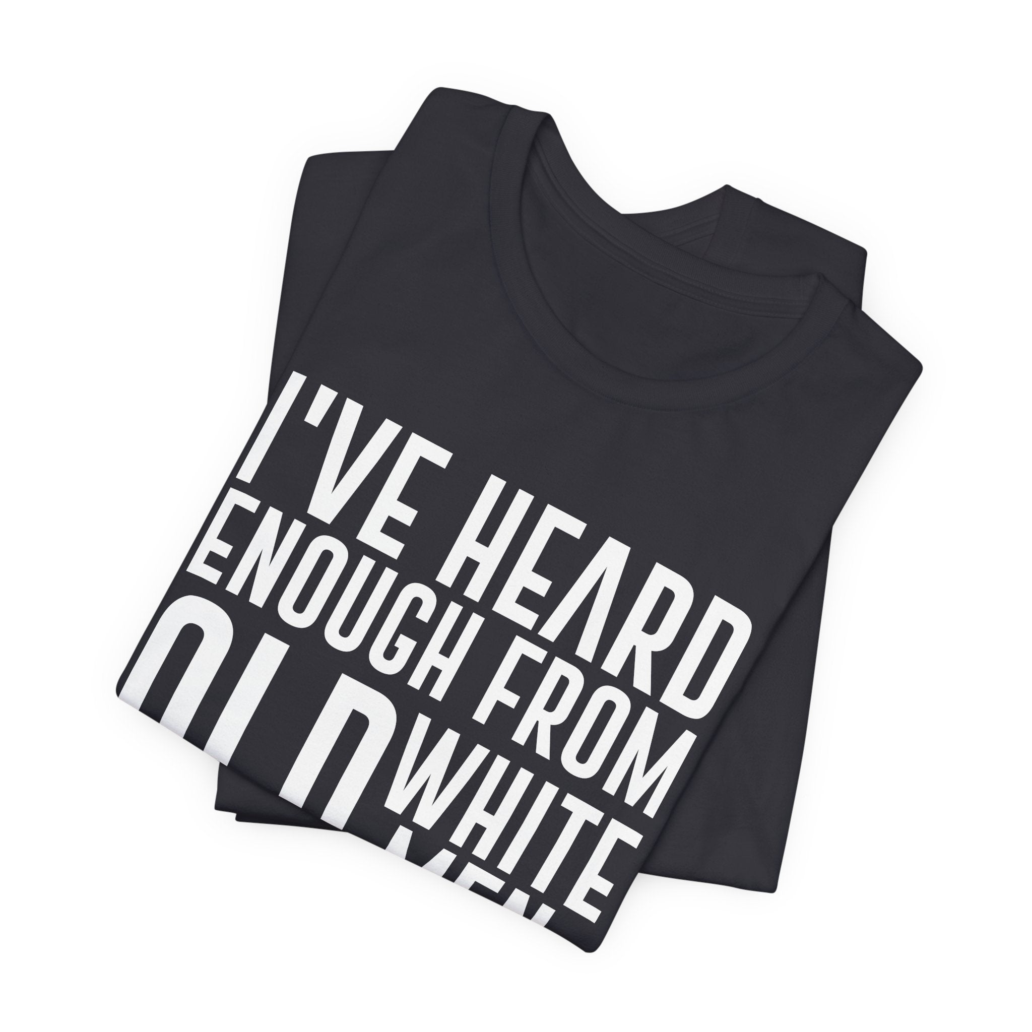 I've Hear Enough from Old White Men Unisex T-Shirt - Smash the Patriarchy - Encourage Diversity