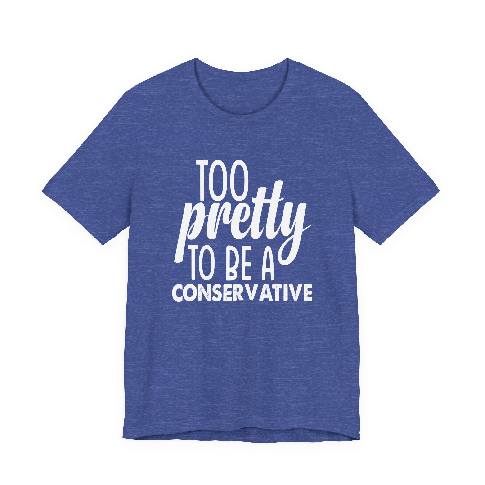 Too Pretty to be a Conservative Unisex T-Shirt - Funny Liberal Progressive Democrat Shirt