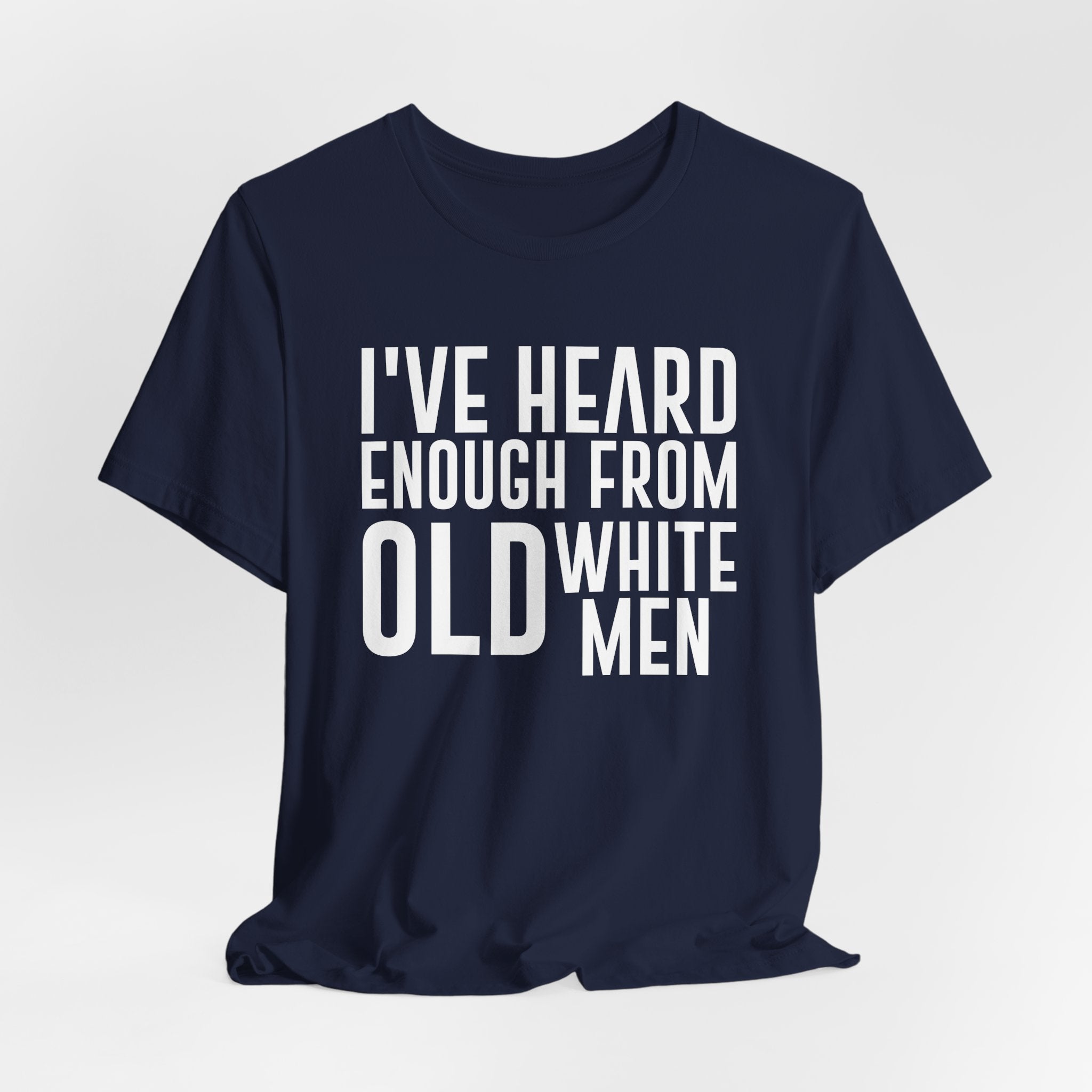 I've Hear Enough from Old White Men Unisex T-Shirt - Smash the Patriarchy - Encourage Diversity
