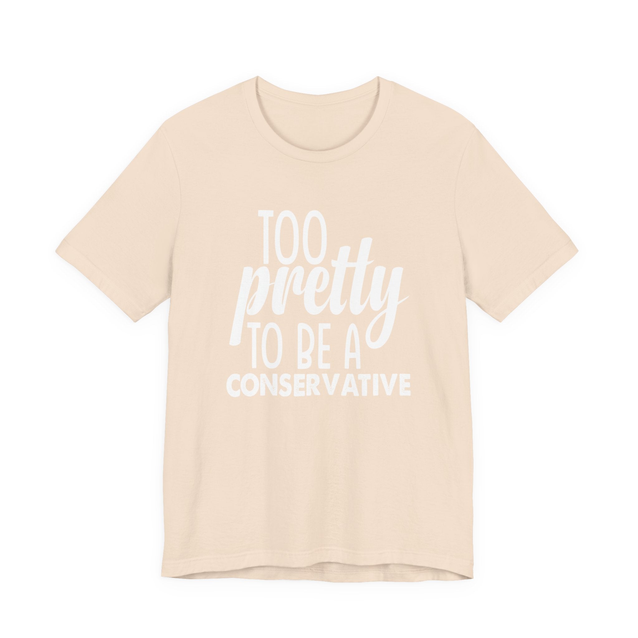 Too Pretty to be a Conservative Unisex T-Shirt - Funny Liberal Progressive Democrat Shirt