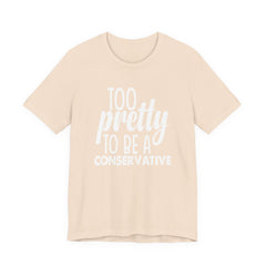 Too Pretty to be a Conservative Unisex T-Shirt - Funny Liberal Progressive Democrat Shirt