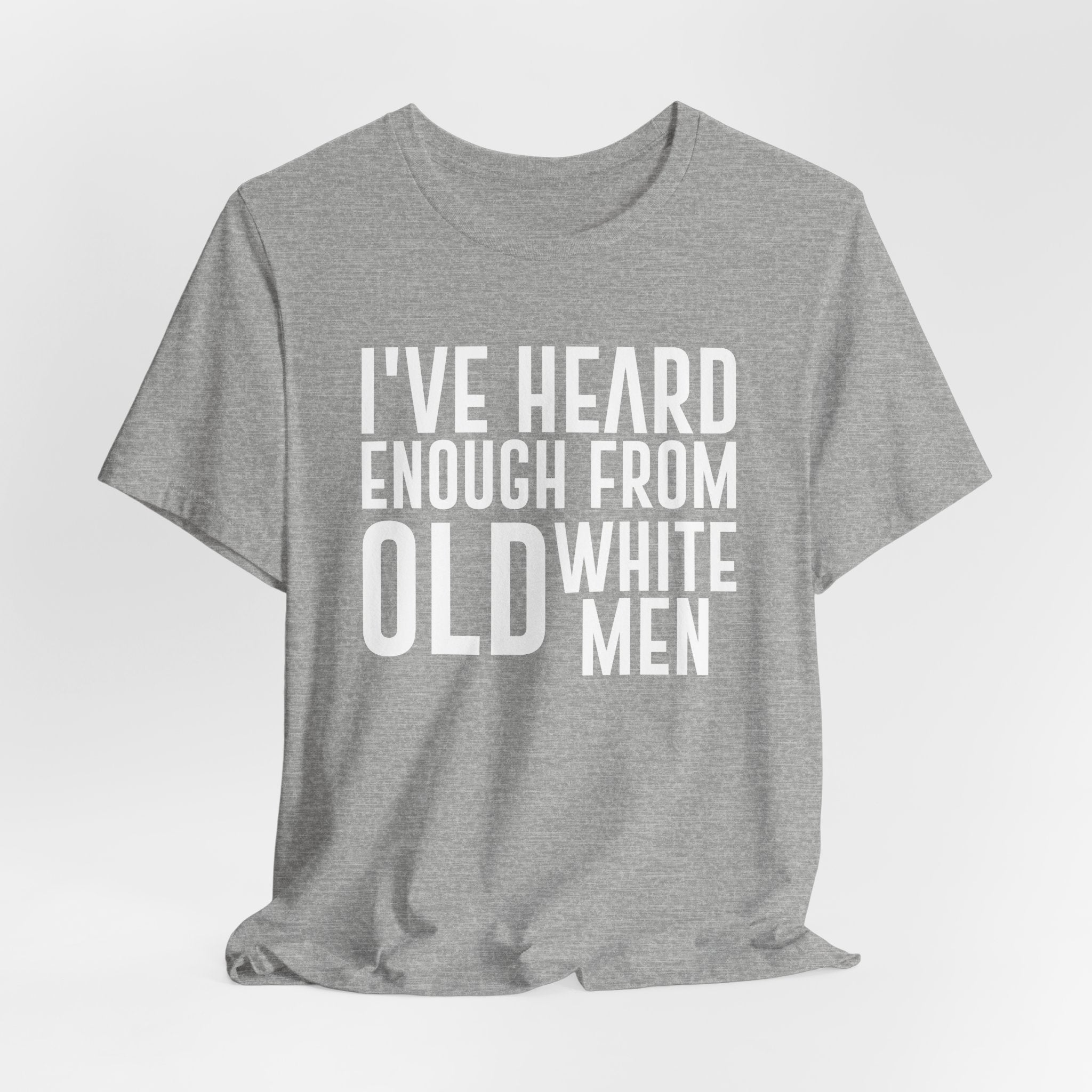 I've Hear Enough from Old White Men Unisex T-Shirt - Smash the Patriarchy - Encourage Diversity