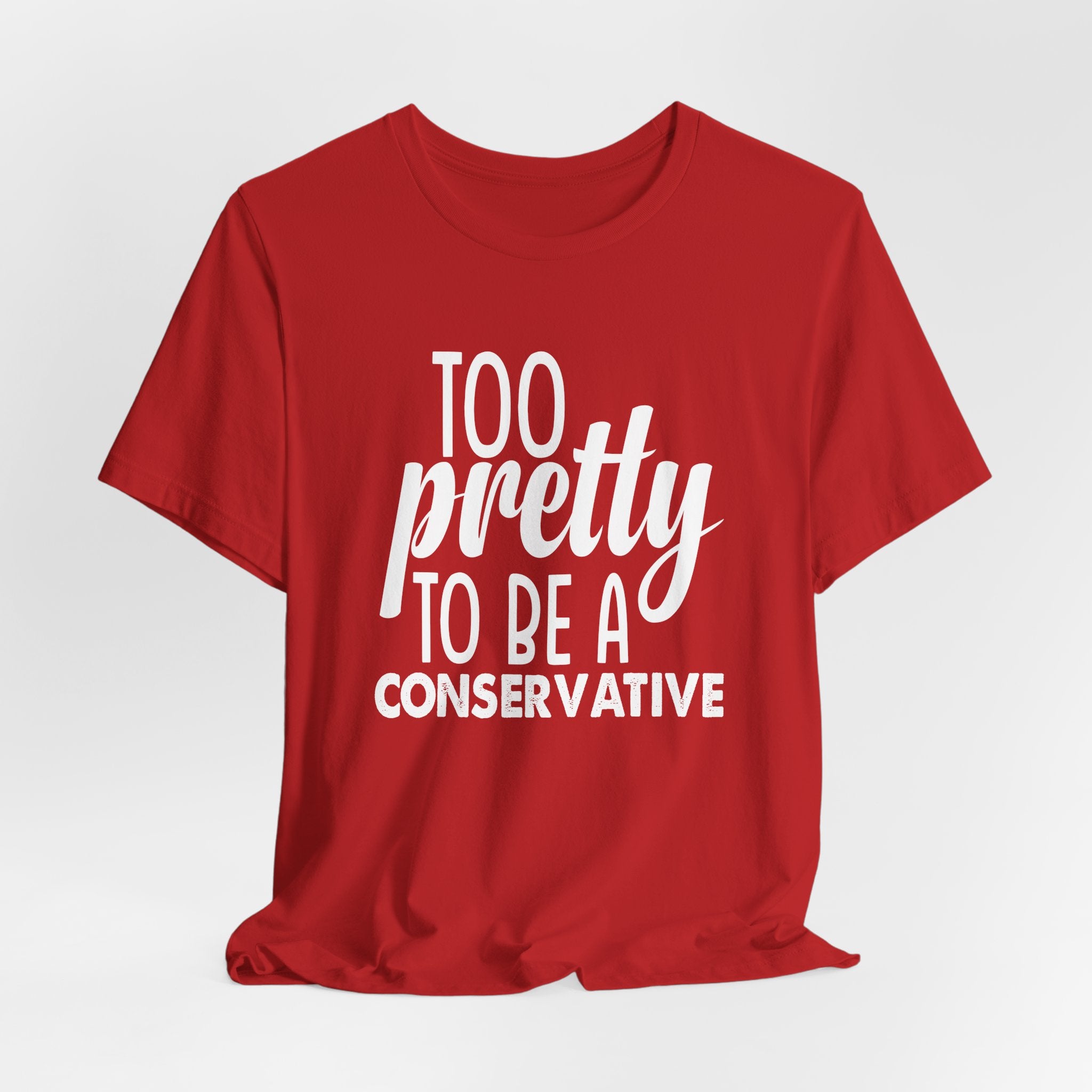 Too Pretty to be a Conservative Unisex T-Shirt - Funny Liberal Progressive Democrat Shirt
