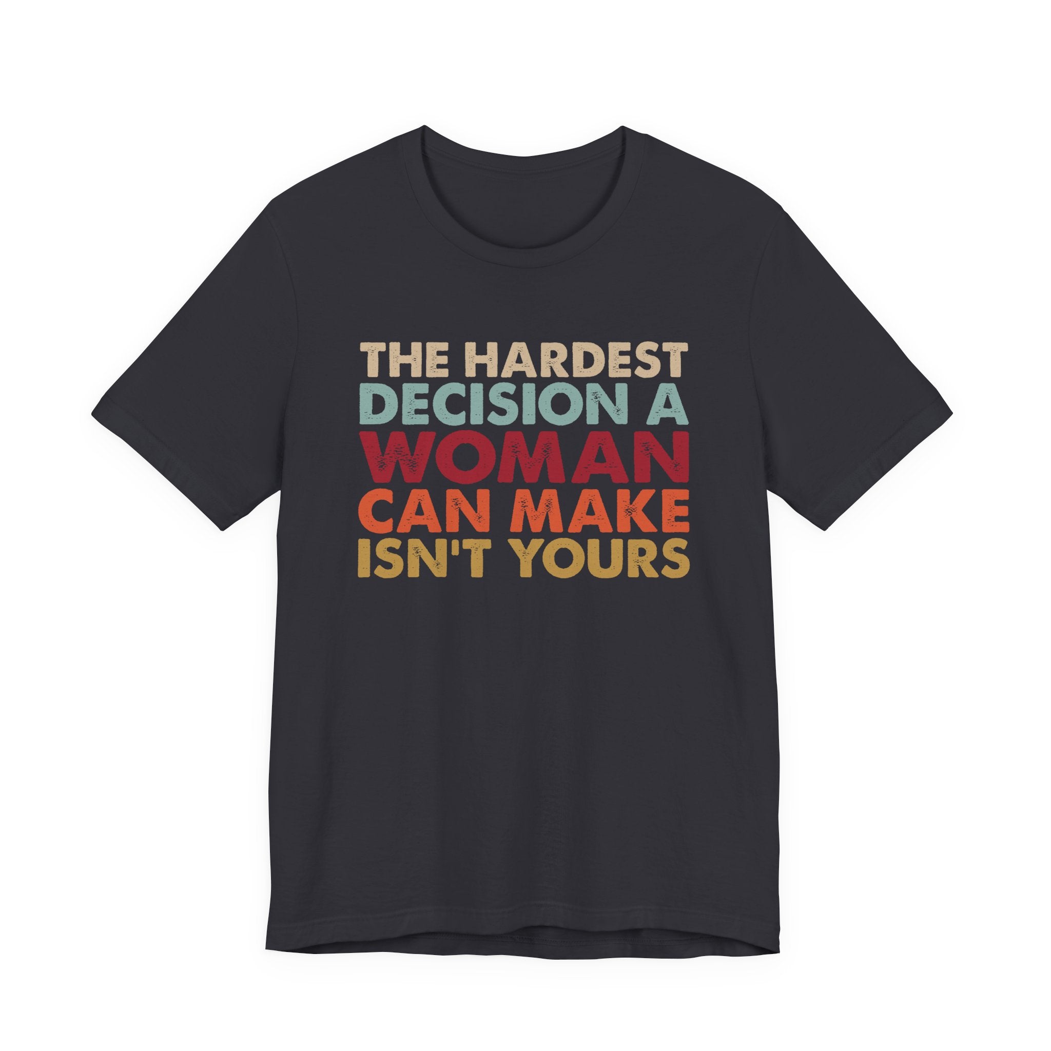The Hardest Decision a Woman Can Make Isn't Yours Unisex T-Shirt - Progressive Pro-Choice Tee - Women's Reproductive Rights