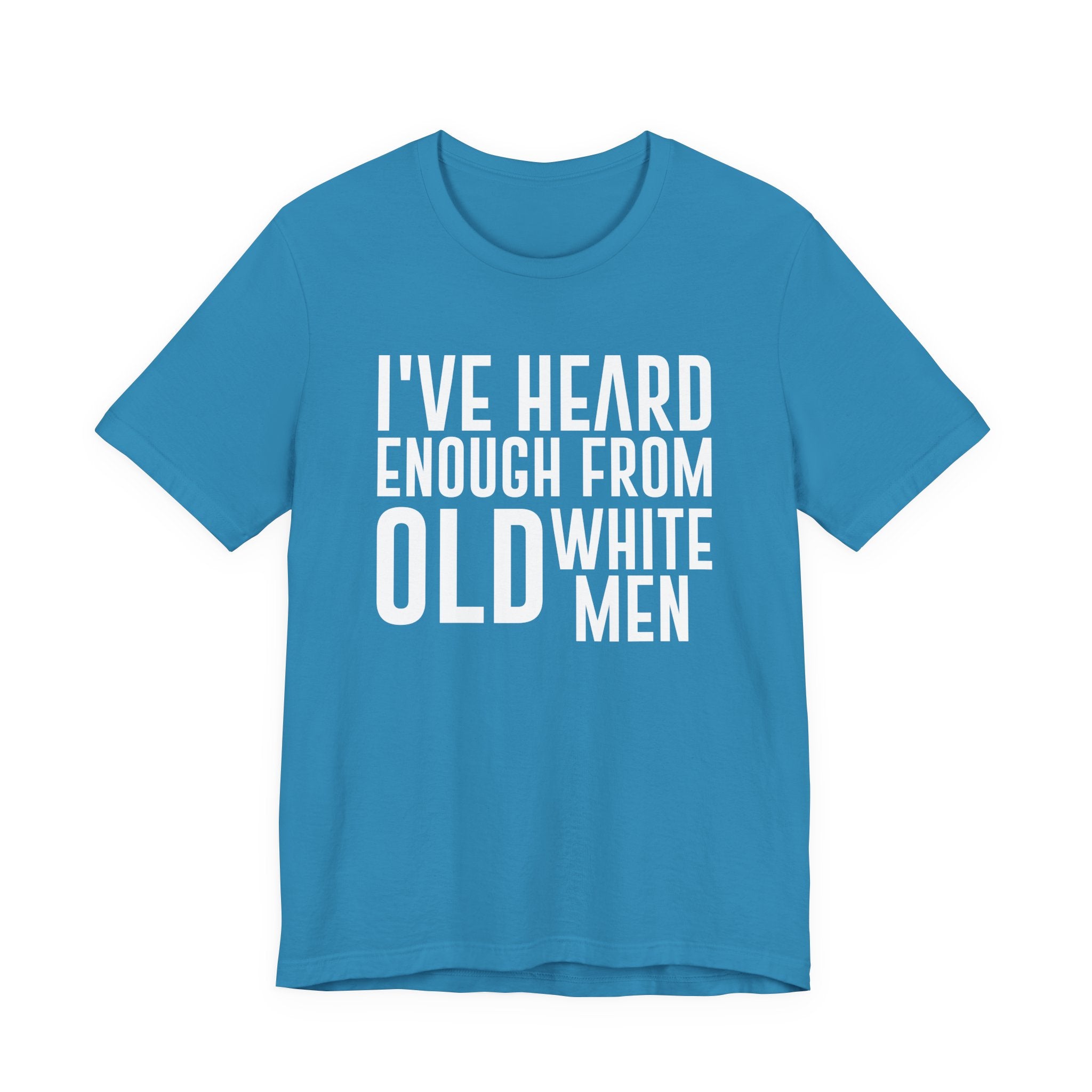 I've Hear Enough from Old White Men Unisex T-Shirt - Smash the Patriarchy - Encourage Diversity