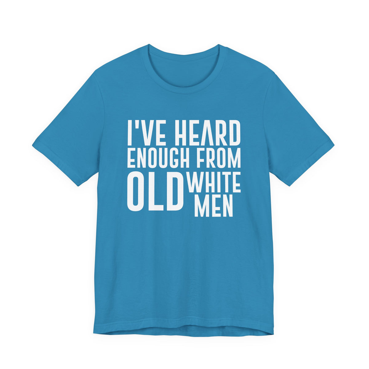 I've Hear Enough from Old White Men Unisex T-Shirt - Smash the Patriarchy - Encourage Diversity