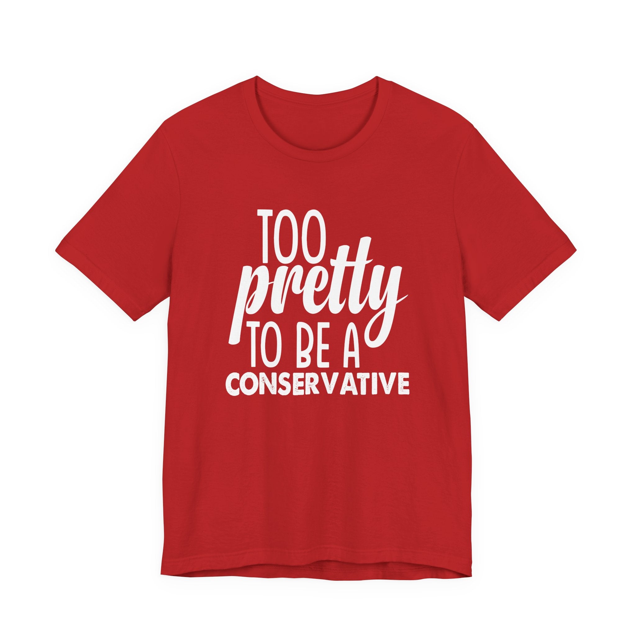 Too Pretty to be a Conservative Unisex T-Shirt - Funny Liberal Progressive Democrat Shirt