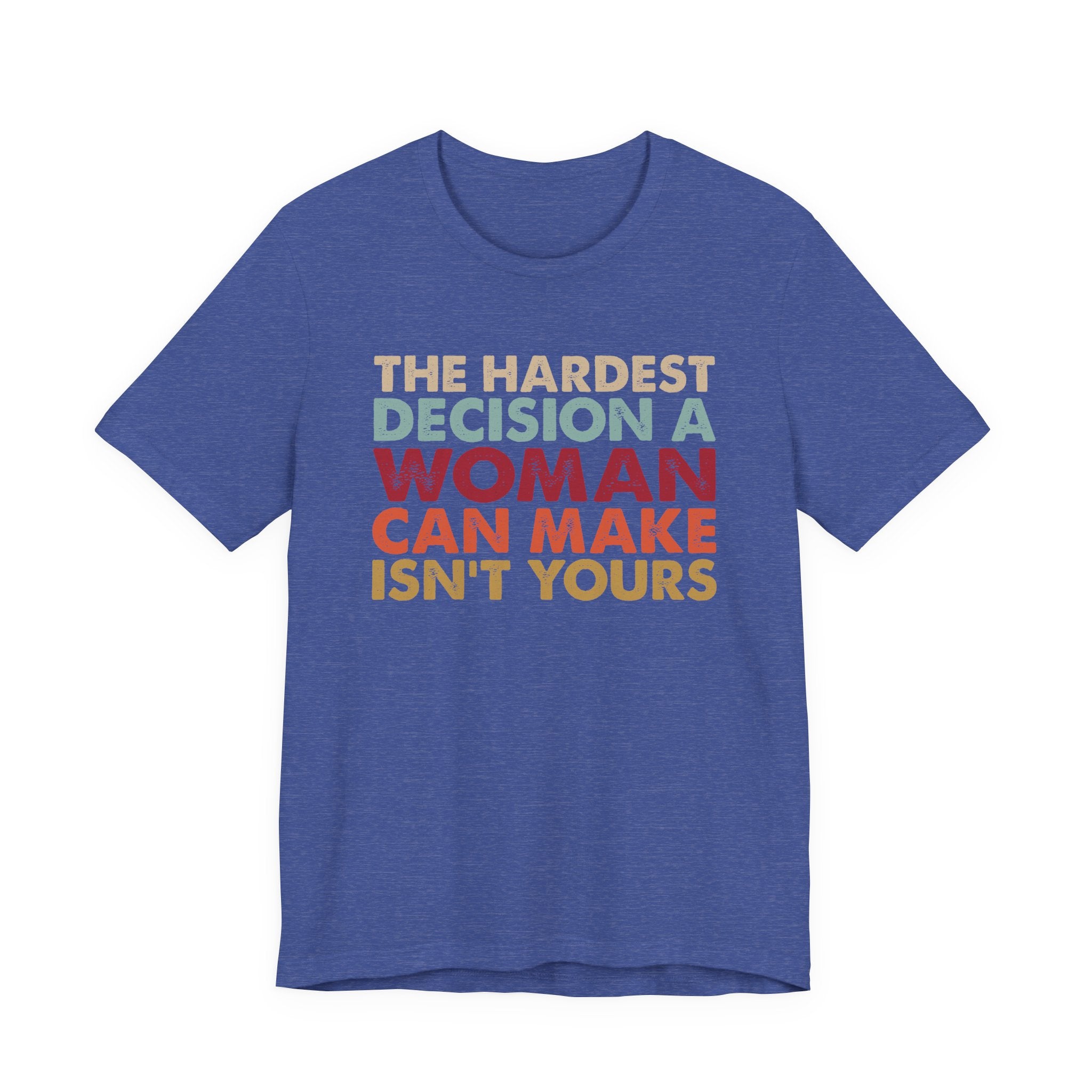 The Hardest Decision a Woman Can Make Isn't Yours Unisex T-Shirt - Progressive Pro-Choice Tee - Women's Reproductive Rights