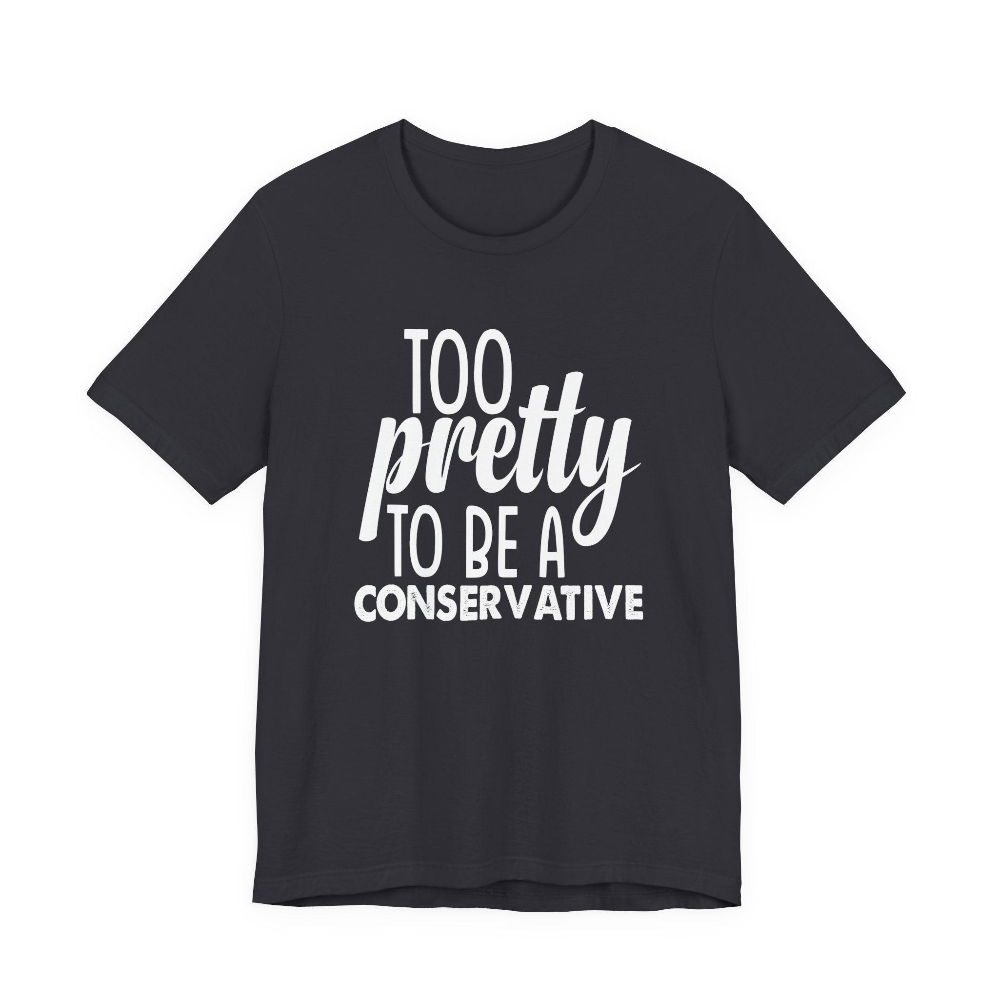 Too Pretty to be a Conservative Unisex T-Shirt - Funny Liberal Progressive Democrat Shirt