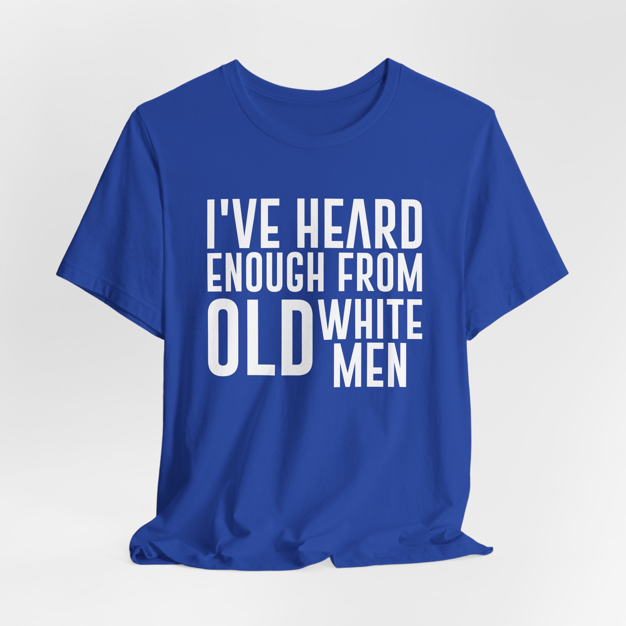 I've Hear Enough from Old White Men Unisex T-Shirt - Smash the Patriarchy - Encourage Diversity