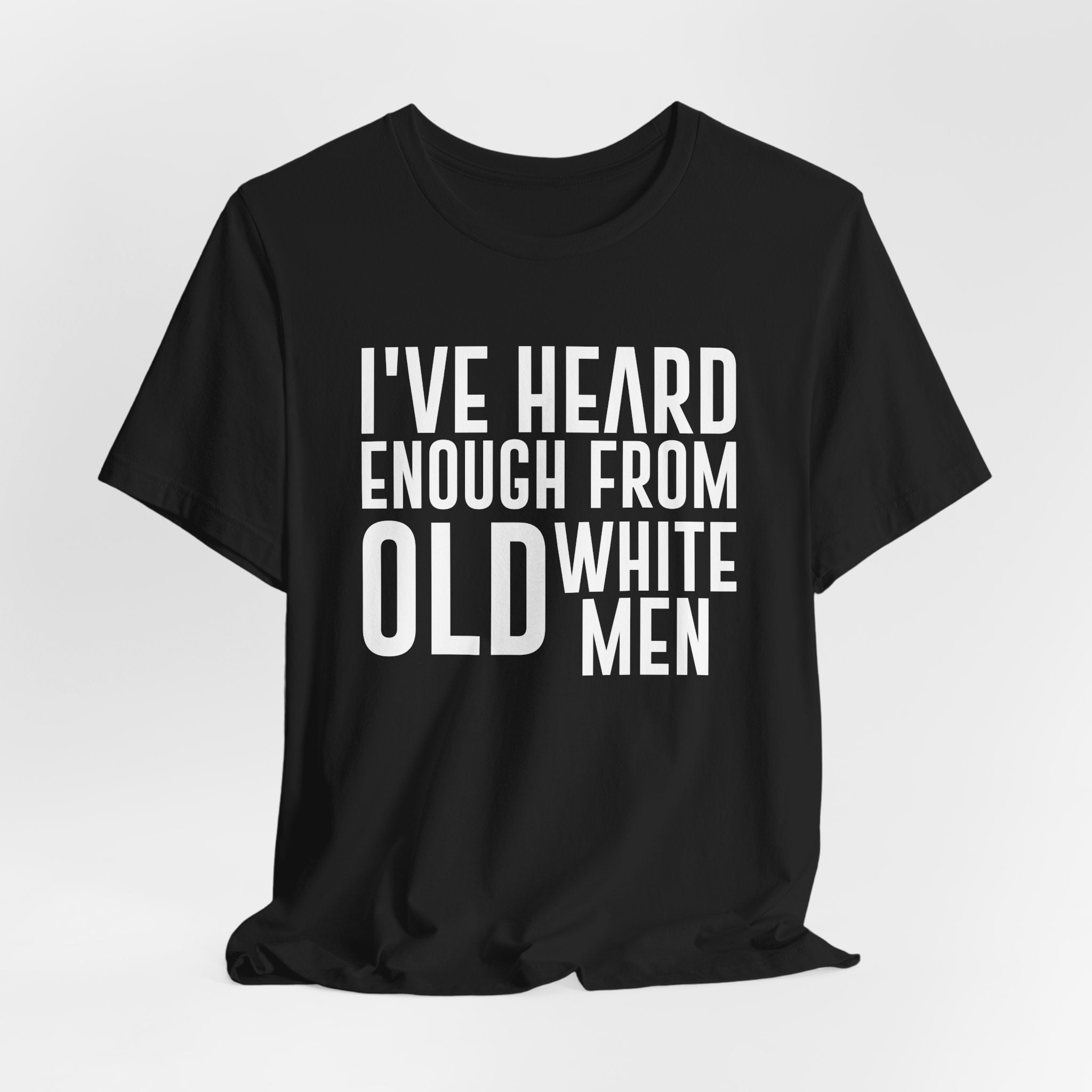 I've Hear Enough from Old White Men Unisex T-Shirt - Smash the Patriarchy - Encourage Diversity