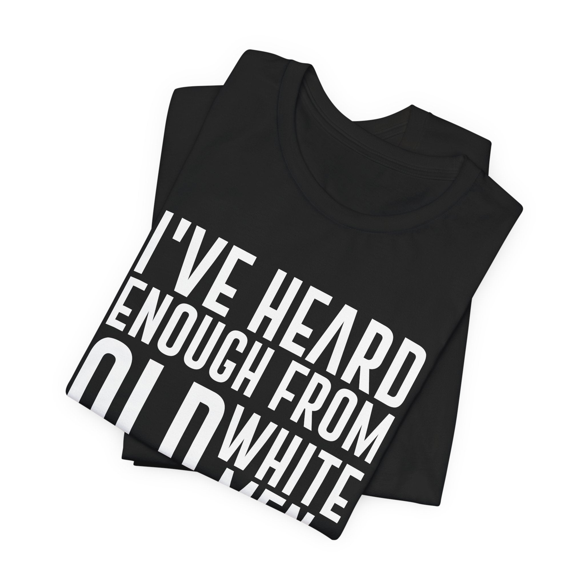 I've Hear Enough from Old White Men Unisex T-Shirt - Smash the Patriarchy - Encourage Diversity