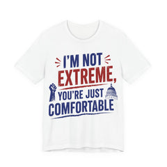 I’m Not Extreme You’re Just Comfortable T-Shirt | Progressive Activist Graphic Tee