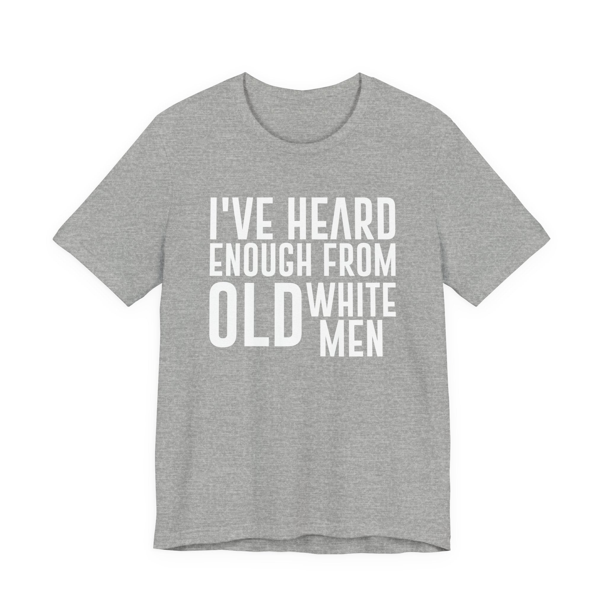 I've Hear Enough from Old White Men Unisex T-Shirt - Smash the Patriarchy - Encourage Diversity