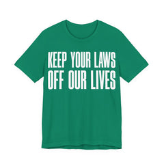 Keep Your Laws Off Our Lives - Pro-Choice - Pro Trans - Bodily Autonomy T-Shirt