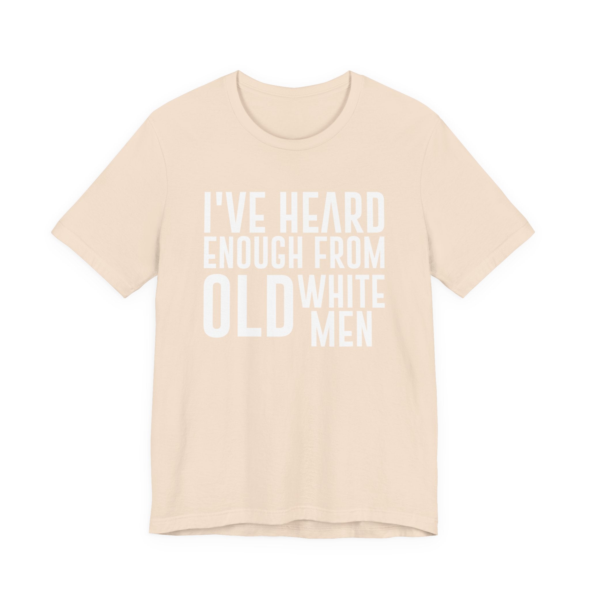 I've Hear Enough from Old White Men Unisex T-Shirt - Smash the Patriarchy - Encourage Diversity