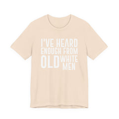 I've Hear Enough from Old White Men Unisex T-Shirt - Smash the Patriarchy - Encourage Diversity