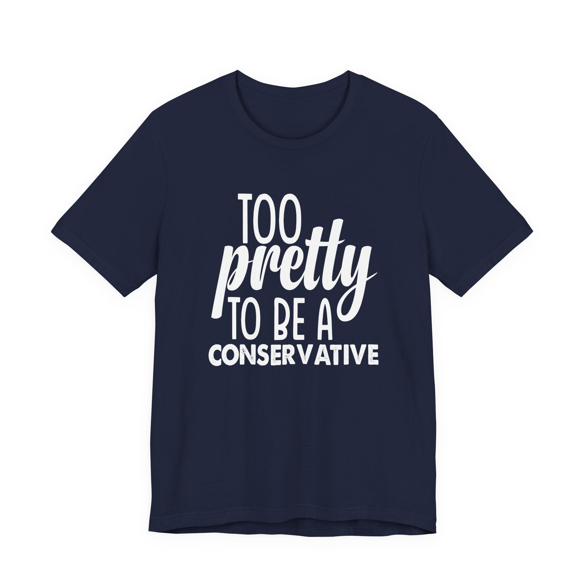 Too Pretty to be a Conservative Unisex T-Shirt - Funny Liberal Progressive Democrat Shirt