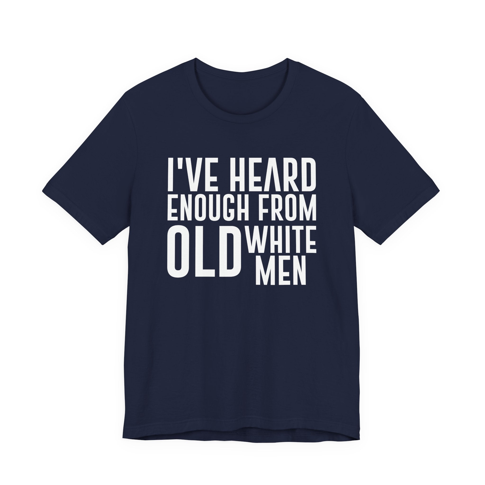 I've Hear Enough from Old White Men Unisex T-Shirt - Smash the Patriarchy - Encourage Diversity