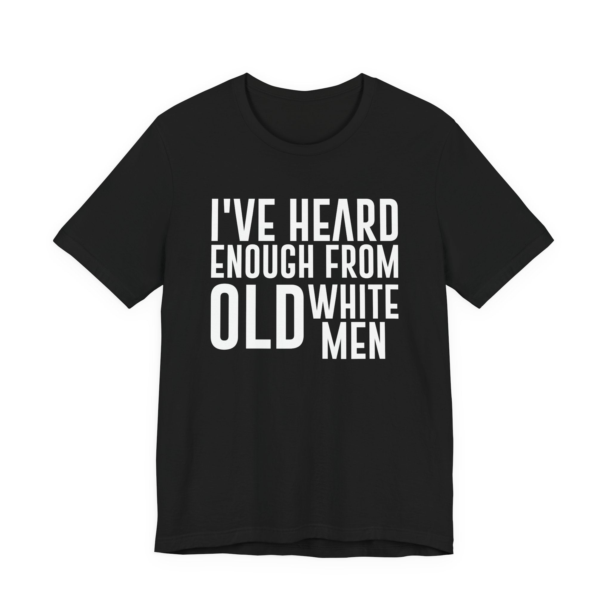 I've Hear Enough from Old White Men Unisex T-Shirt - Smash the Patriarchy - Encourage Diversity