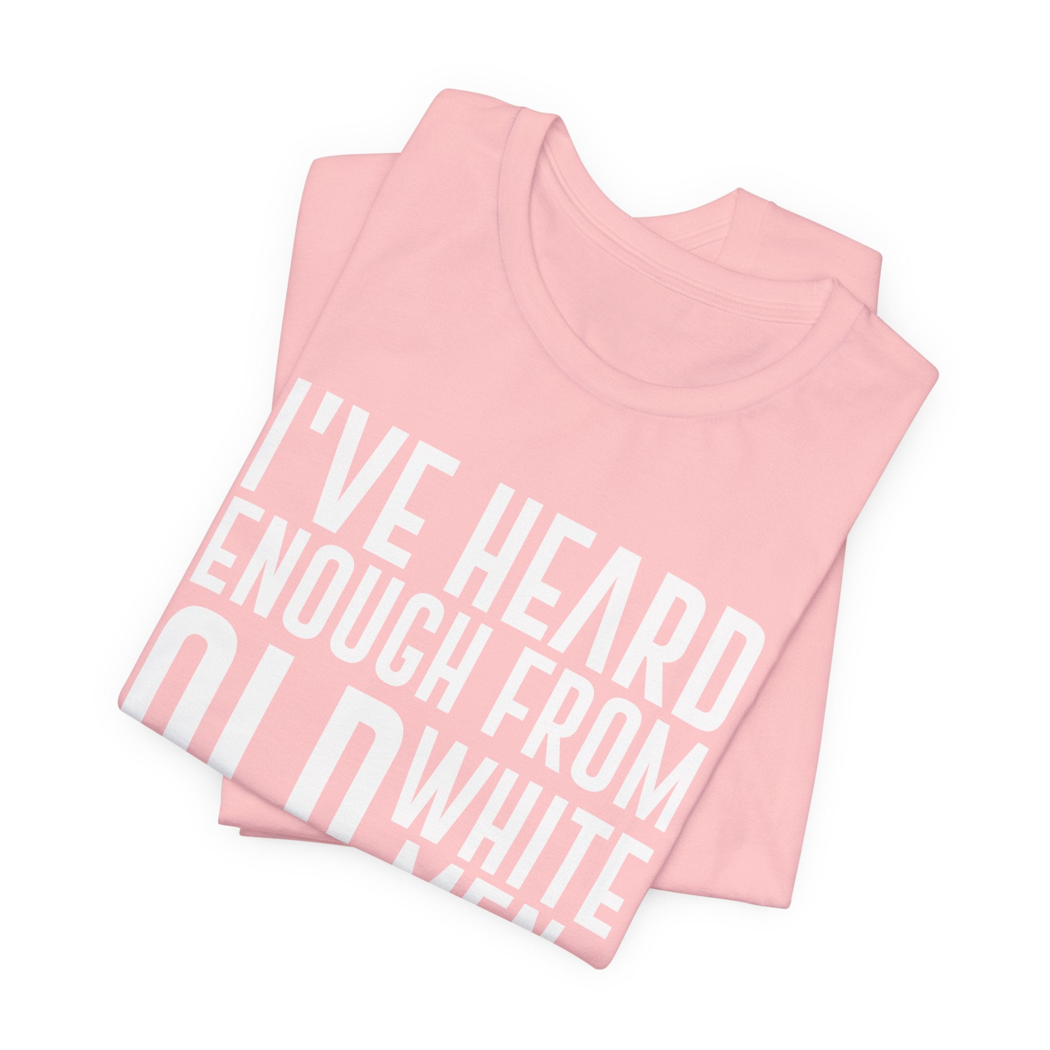I've Hear Enough from Old White Men Unisex T-Shirt - Smash the Patriarchy - Encourage Diversity